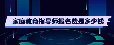 家庭教育指導師報名費是多少錢